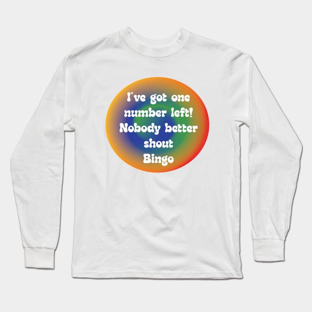 IVE GOT ONE NUMBER LEFT!  NOBODY BETTER YELL BINGO Long Sleeve T-Shirt by Sublime Expressions